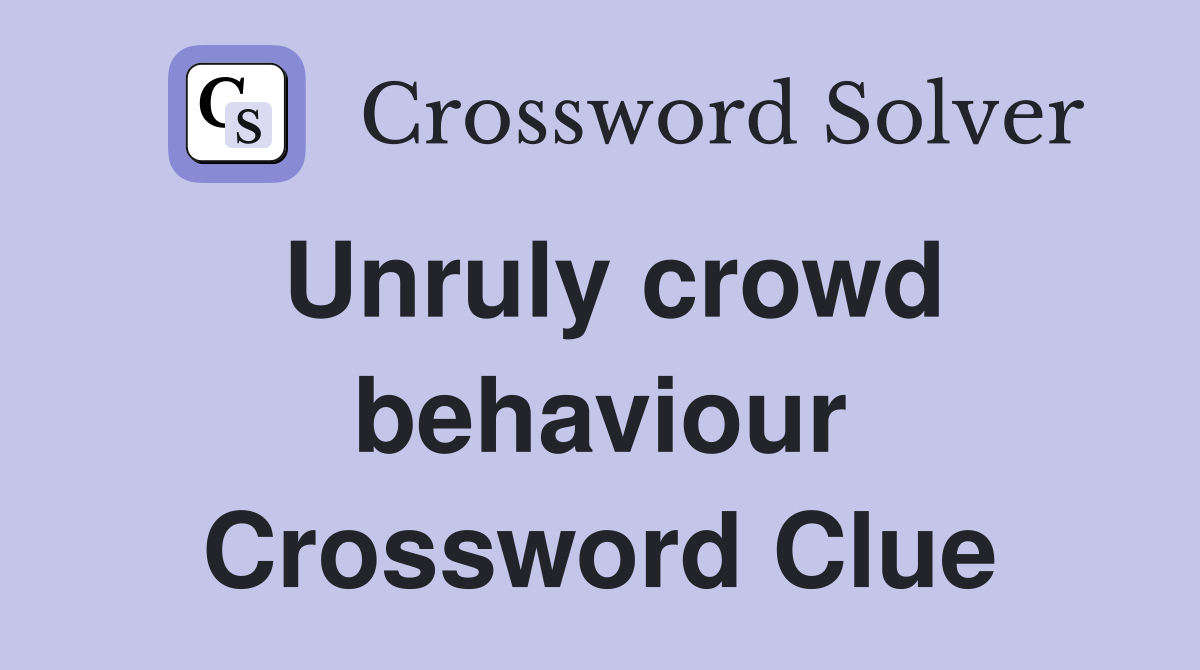 Unruly crowd behaviour Crossword Clue