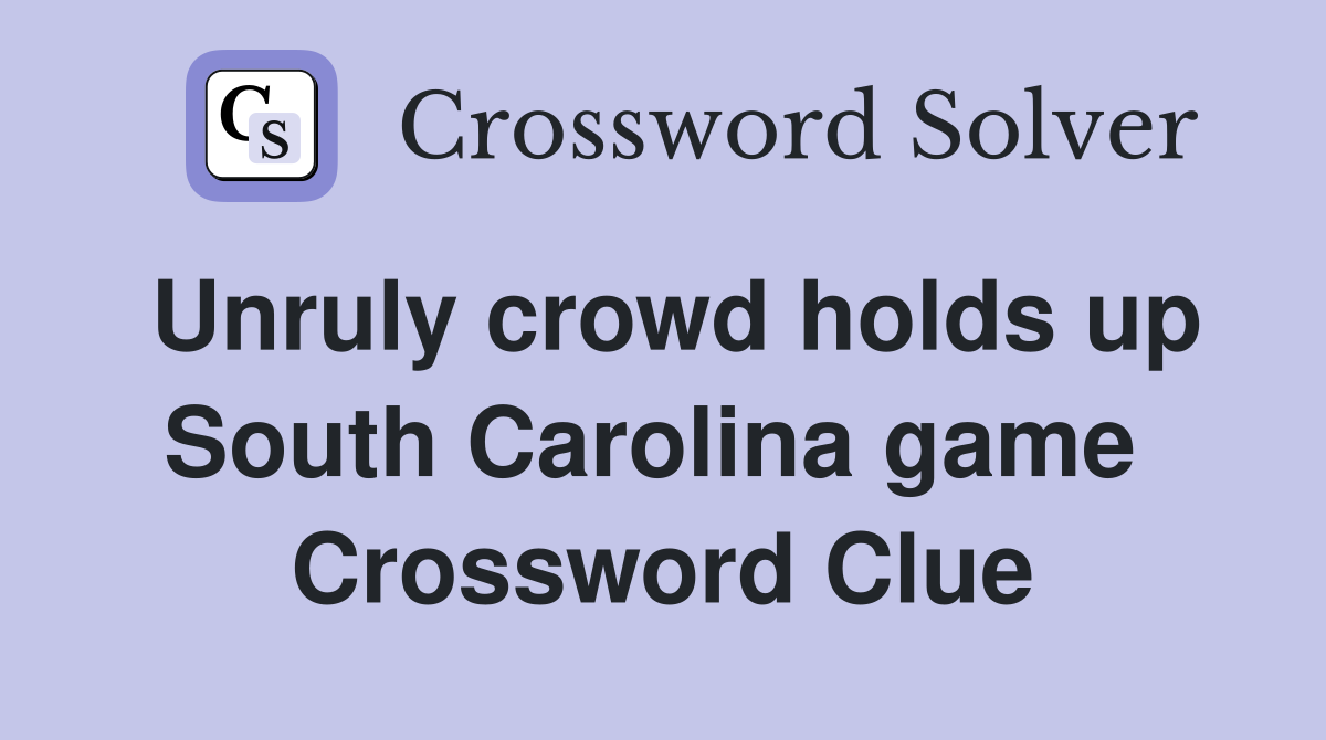 Unruly crowd holds up South Carolina game  Crossword Clue
