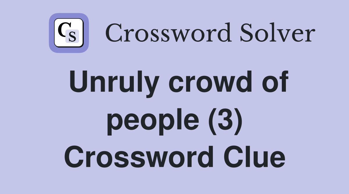 Unruly crowd of people (3) Crossword Clue