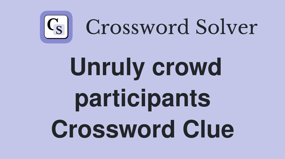 Unruly crowd participants Crossword Clue