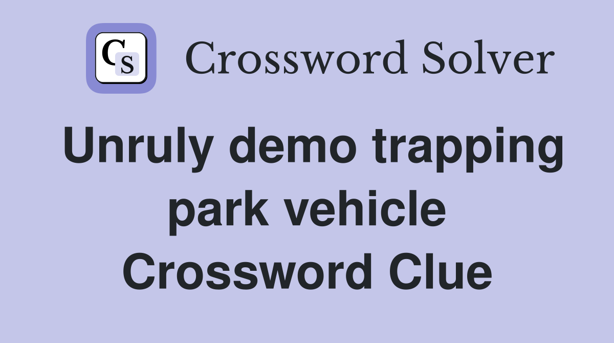 Unruly demo trapping park vehicle Crossword Clue