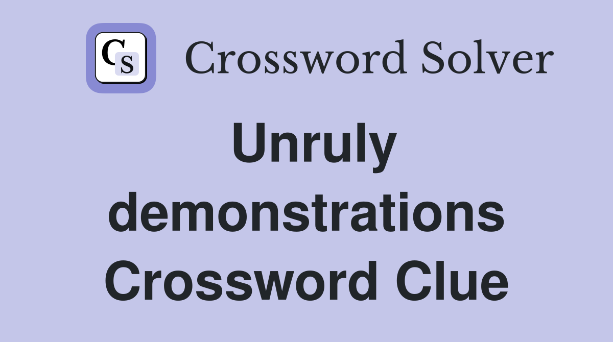Unruly demonstrations Crossword Clue