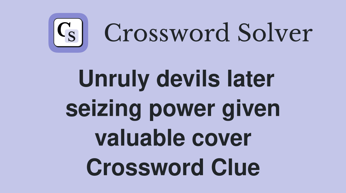 Unruly devils later seizing power given valuable cover Crossword Clue