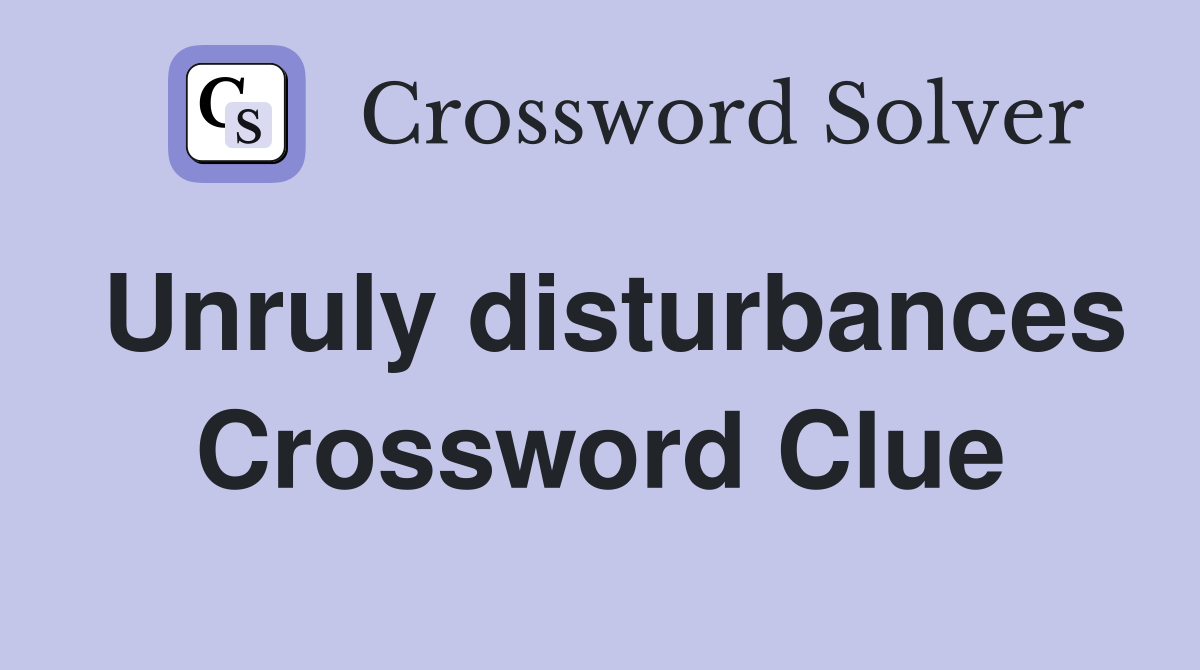 Unruly disturbances Crossword Clue