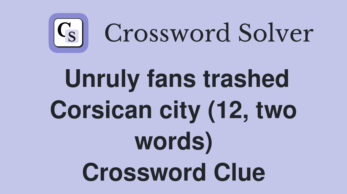 Unruly fans trashed Corsican city (12, two words) Crossword Clue