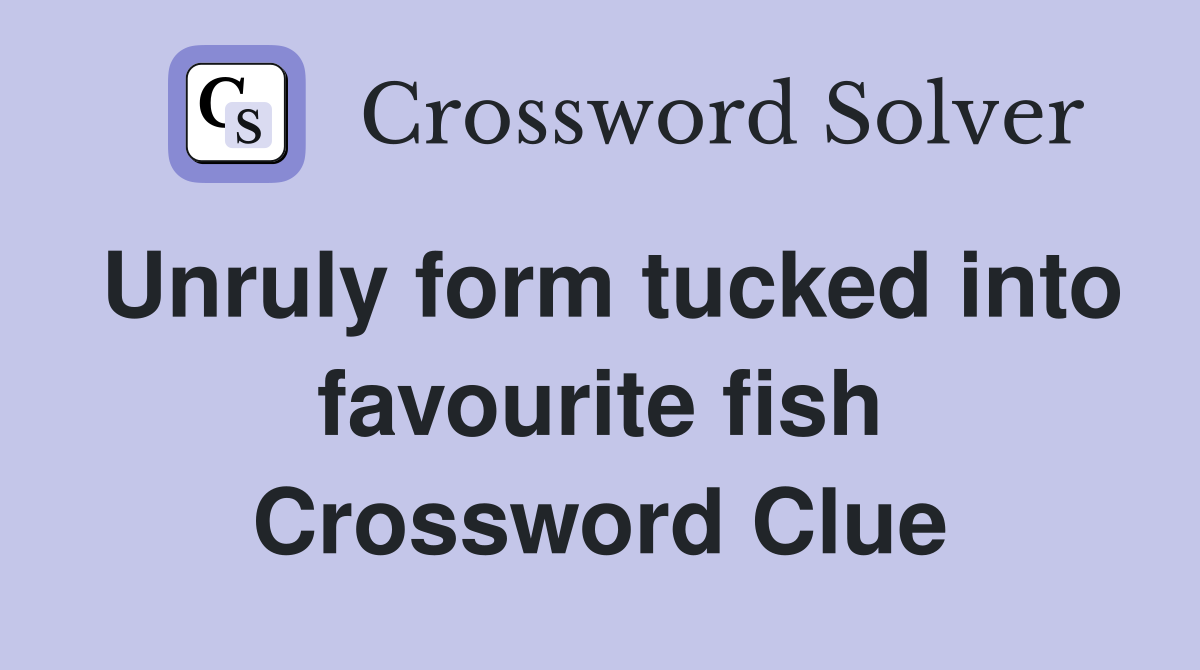 Unruly form tucked into favourite fish Crossword Clue