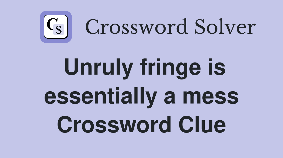 Unruly fringe is essentially a mess Crossword Clue