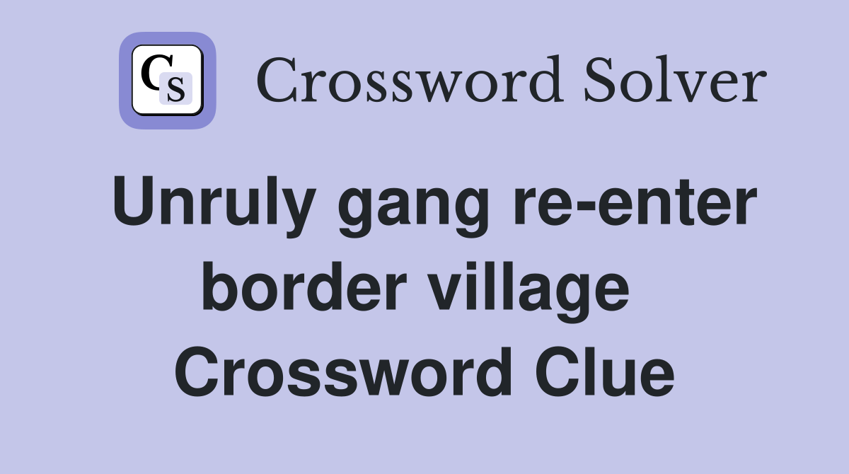 Unruly gang re-enter border village  Crossword Clue