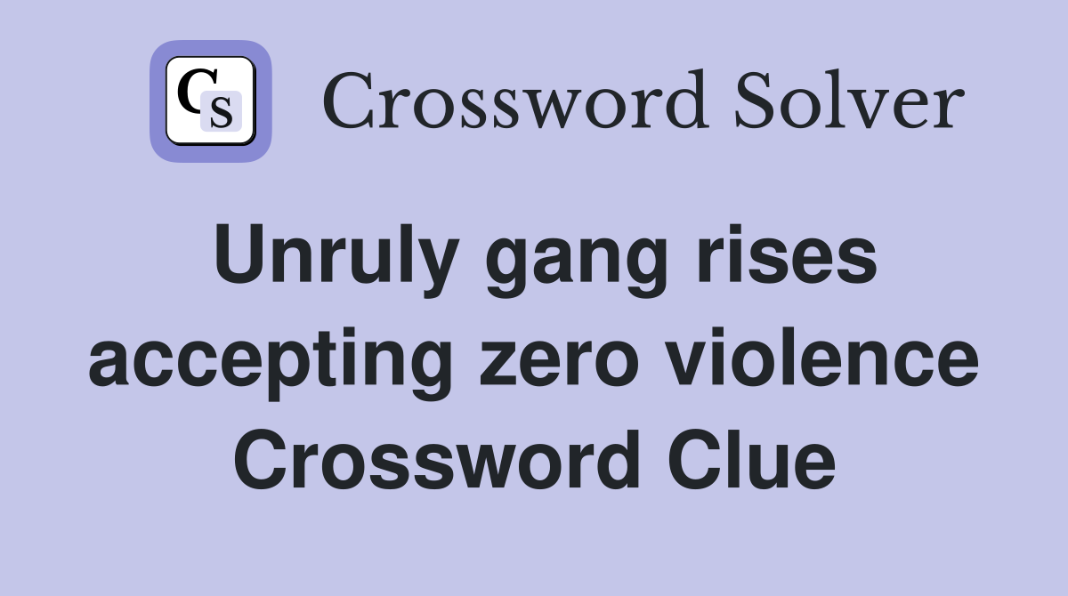Unruly gang rises accepting zero violence Crossword Clue
