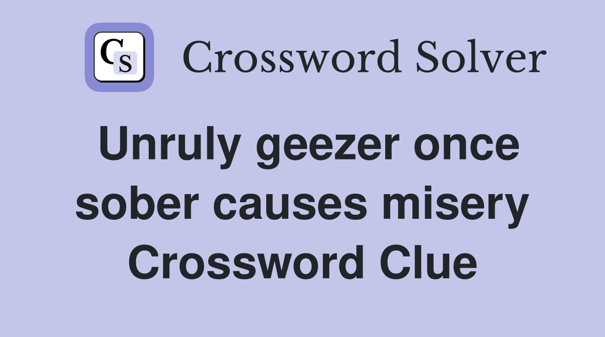 Unruly geezer once sober causes misery Crossword Clue