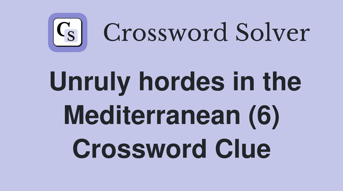 Unruly hordes in the Mediterranean (6) Crossword Clue