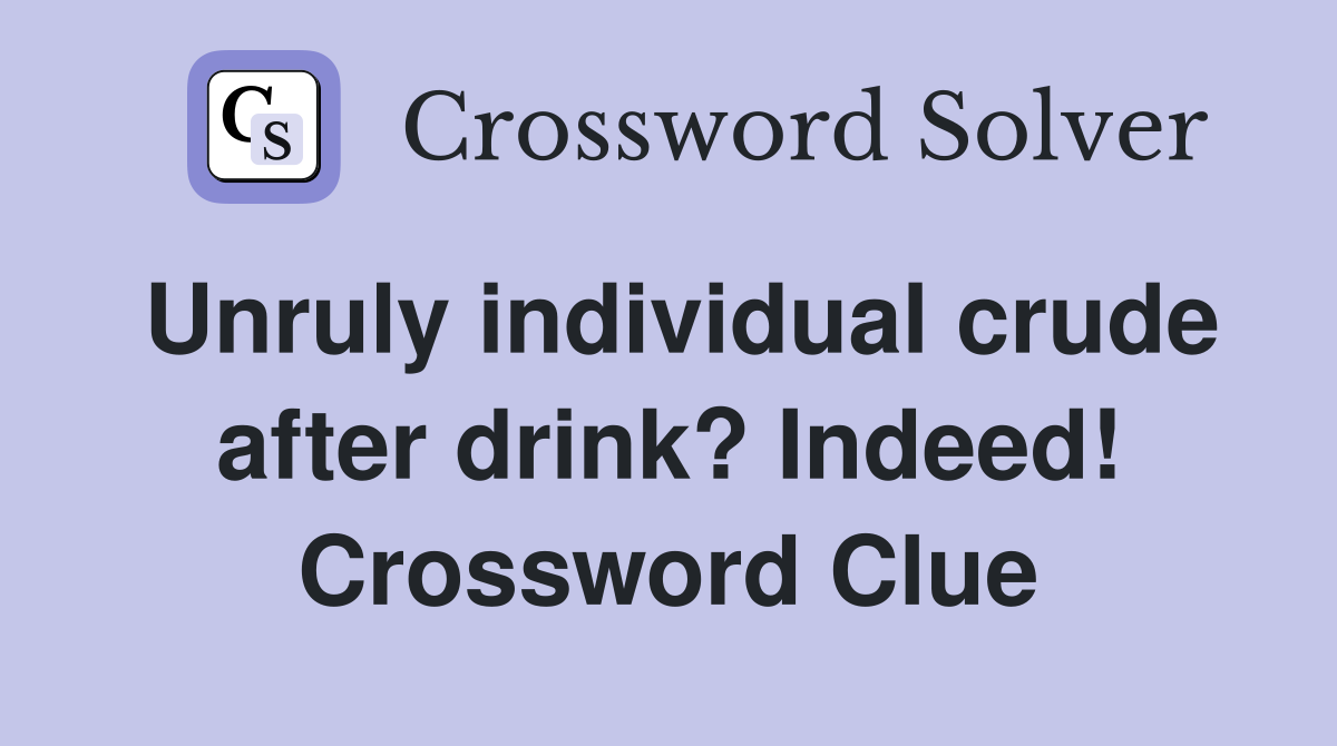 Unruly individual crude after drink? Indeed! Crossword Clue