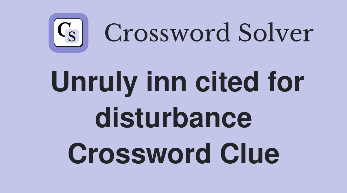 Unruly inn cited for disturbance Crossword Clue