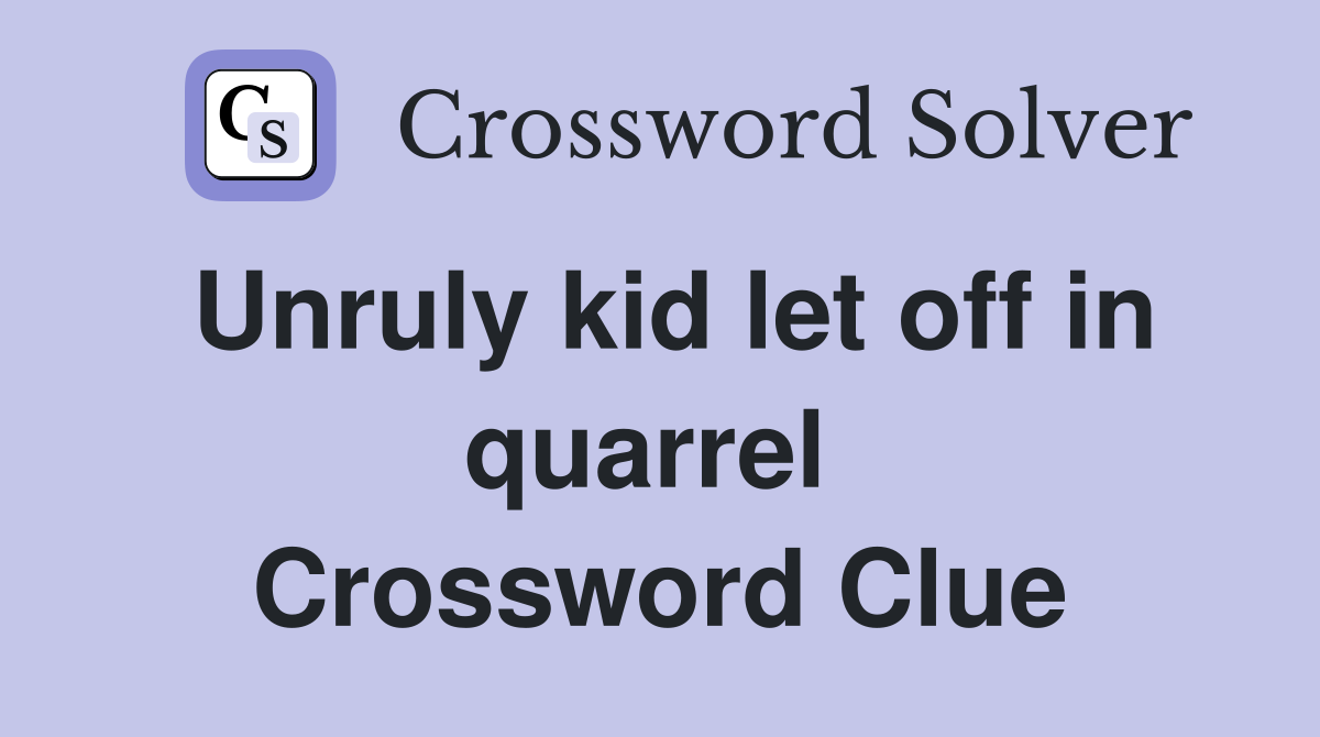 Unruly kid let off in quarrel  Crossword Clue