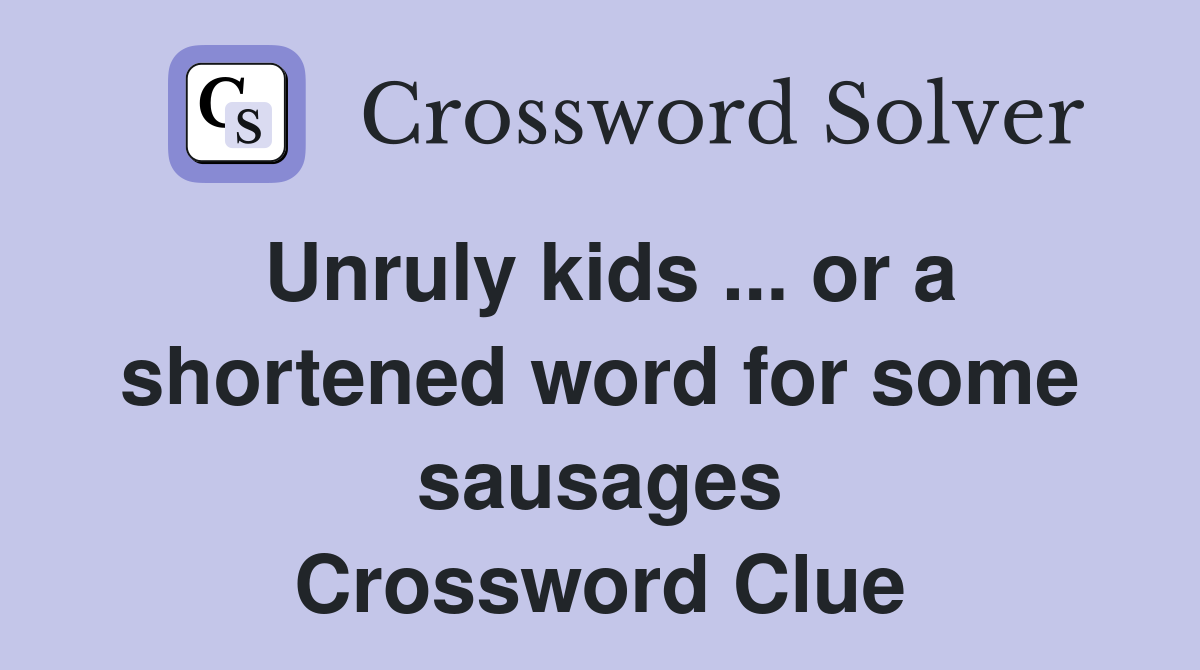 Unruly kids ... or a shortened word for some sausages Crossword Clue
