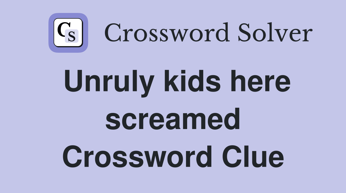 Unruly kids here screamed Crossword Clue