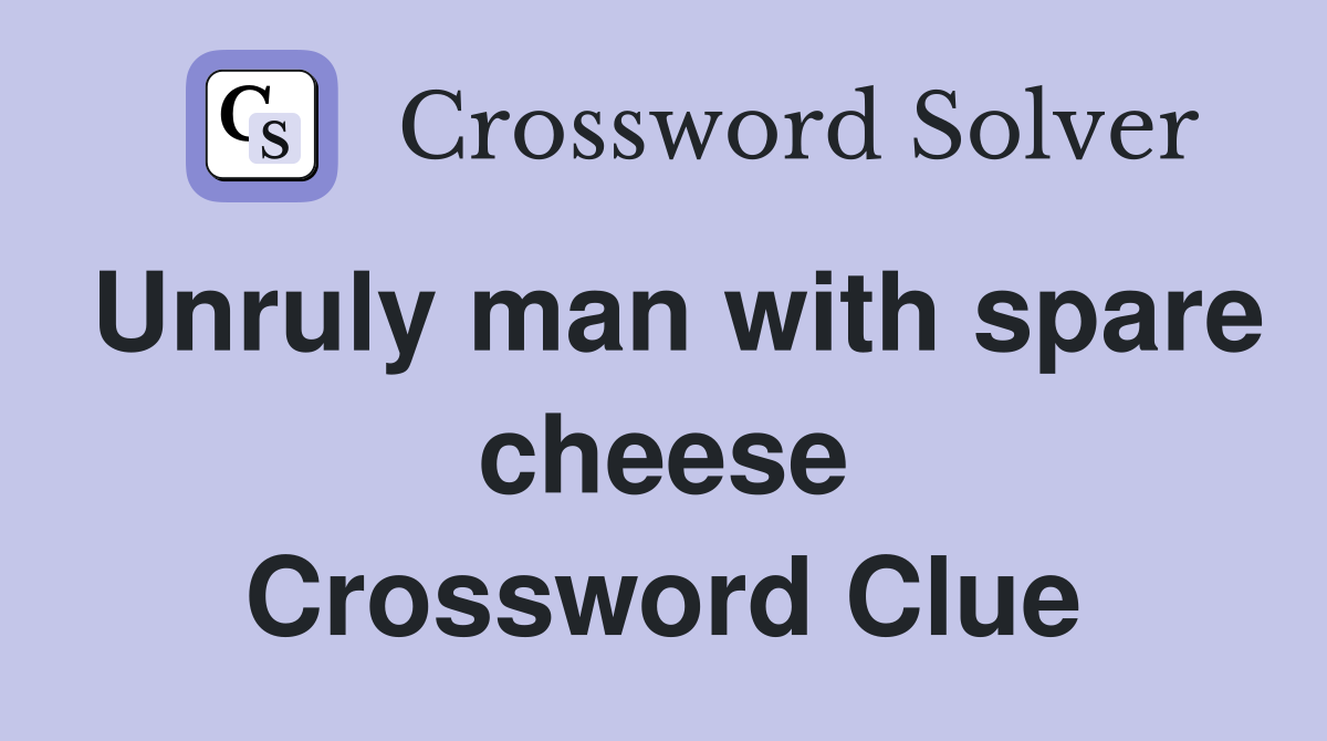 Unruly man with spare cheese Crossword Clue