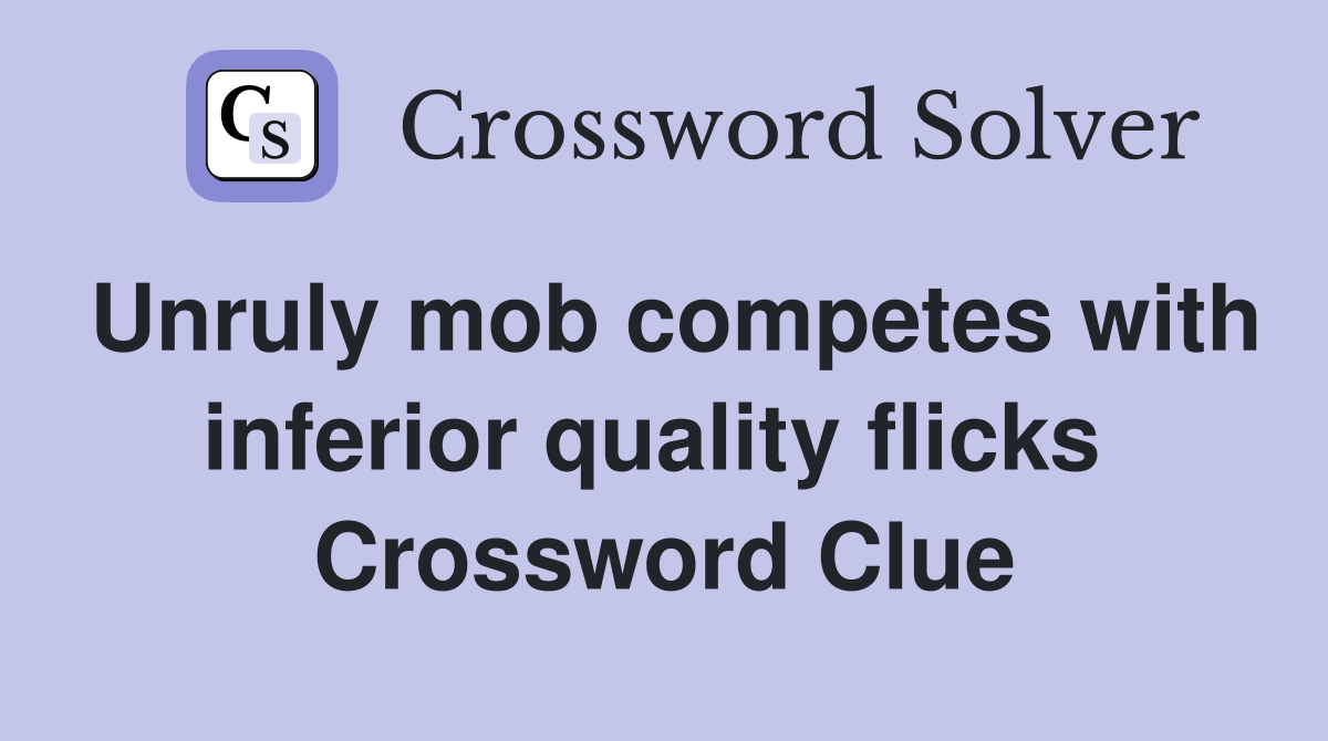 Unruly mob competes with inferior quality flicks  Crossword Clue