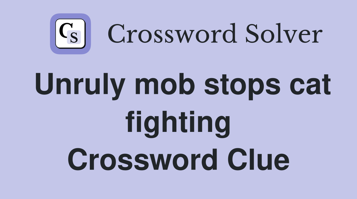 Unruly mob stops cat fighting Crossword Clue