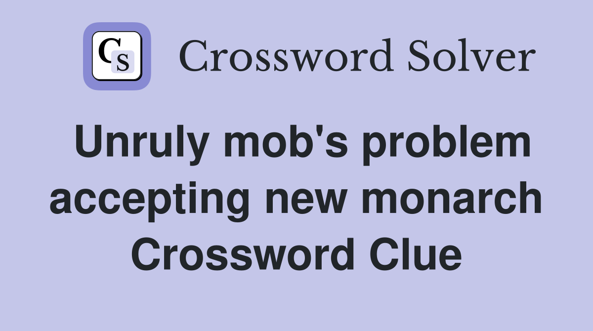 Unruly mob's problem accepting new monarch Crossword Clue