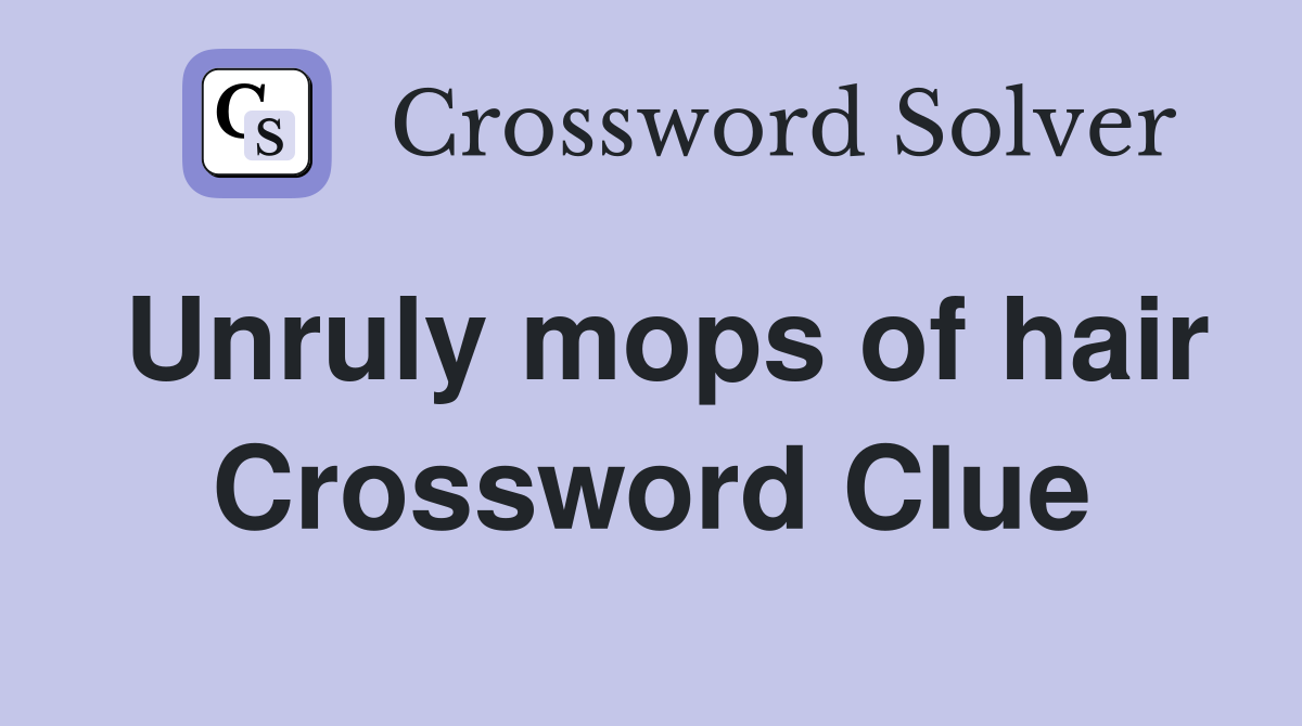 Unruly mops of hair Crossword Clue