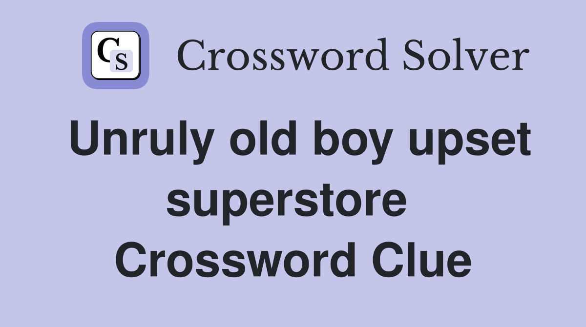 Unruly old boy upset superstore  Crossword Clue