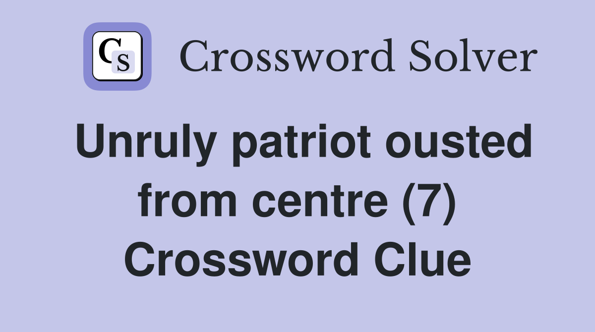 Unruly patriot ousted from centre (7) Crossword Clue