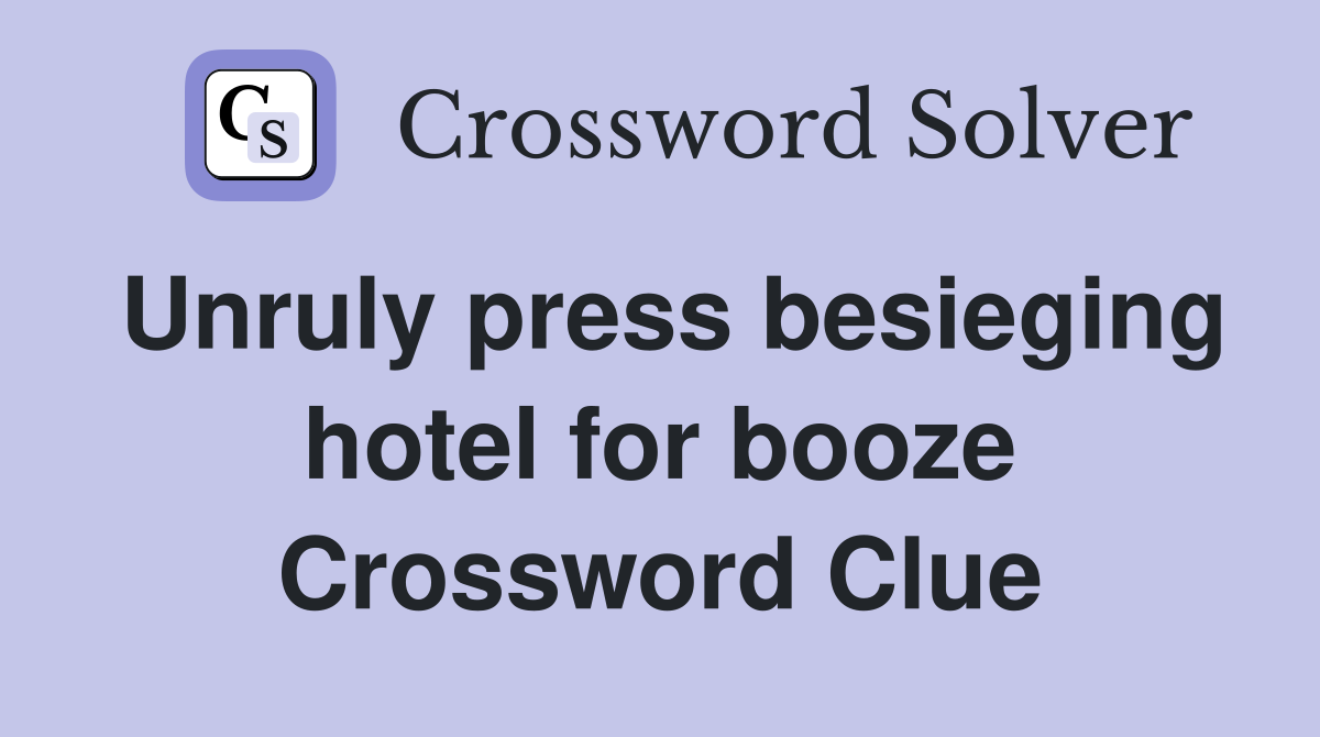 Unruly press besieging hotel for booze Crossword Clue