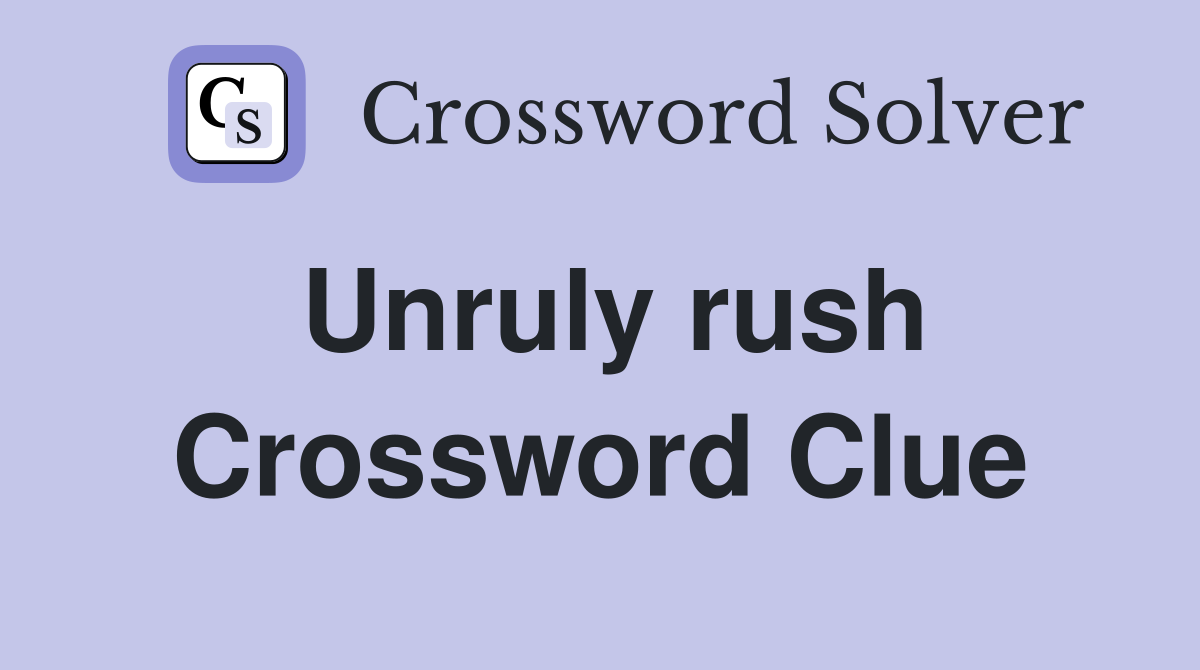 Unruly rush Crossword Clue