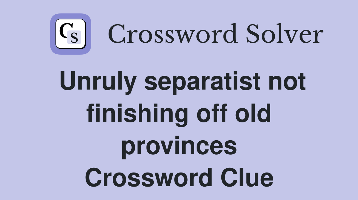 Unruly separatist not finishing off old provinces Crossword Clue