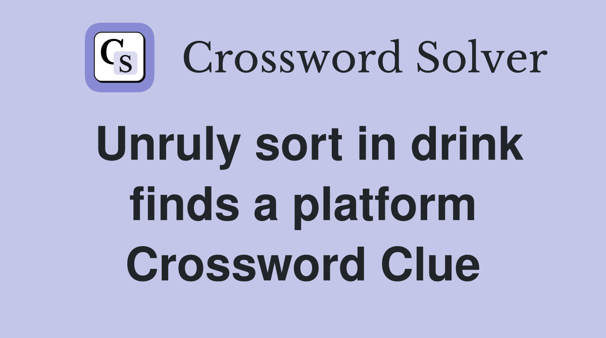Unruly sort in drink finds a platform Crossword Clue