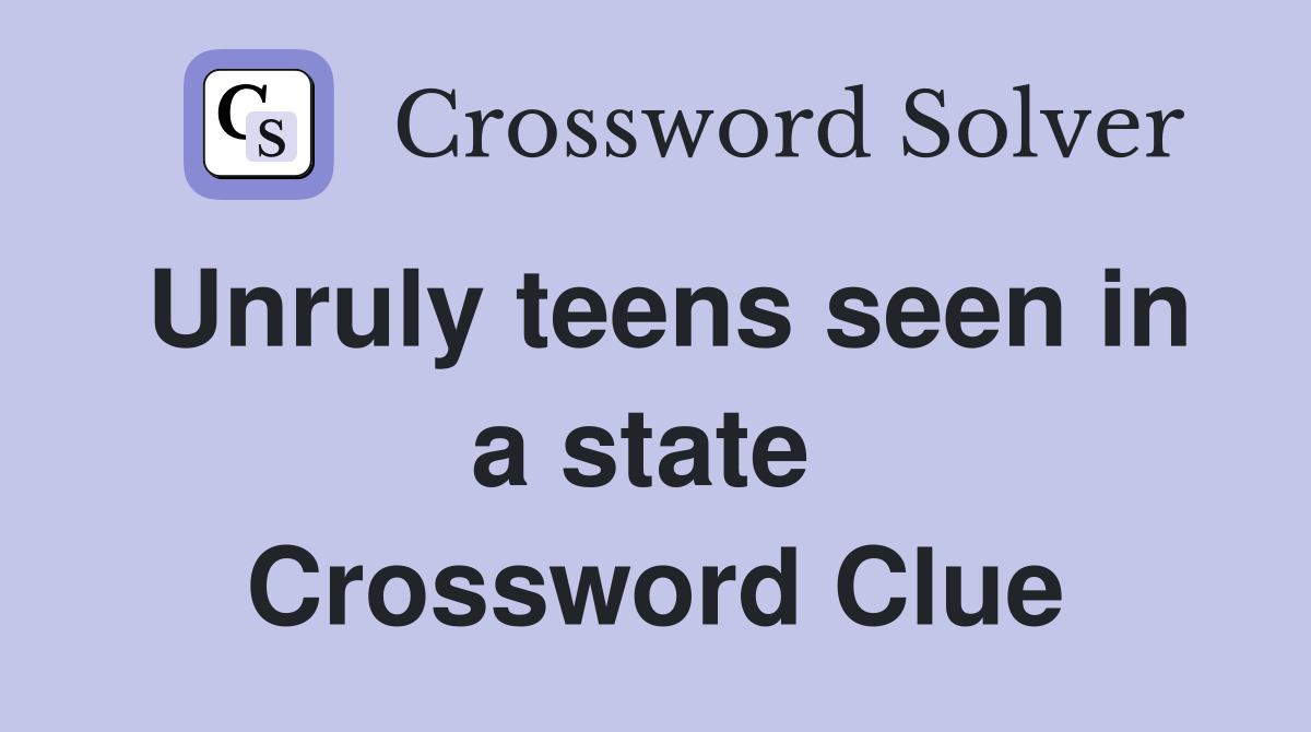 Unruly teens seen in a state  Crossword Clue
