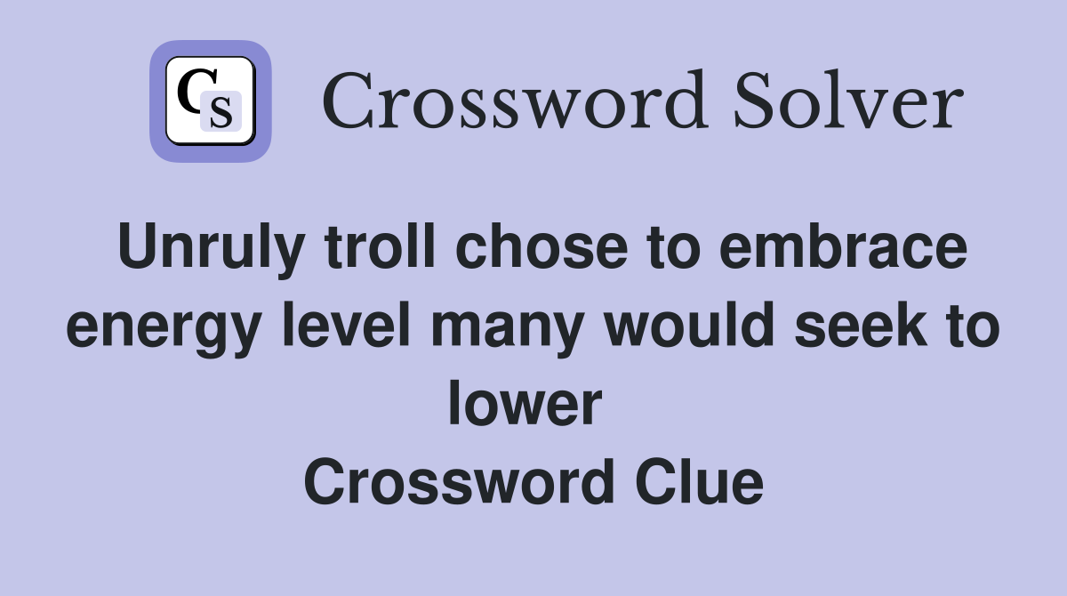 Unruly troll chose to embrace energy level many would seek to lower  Crossword Clue