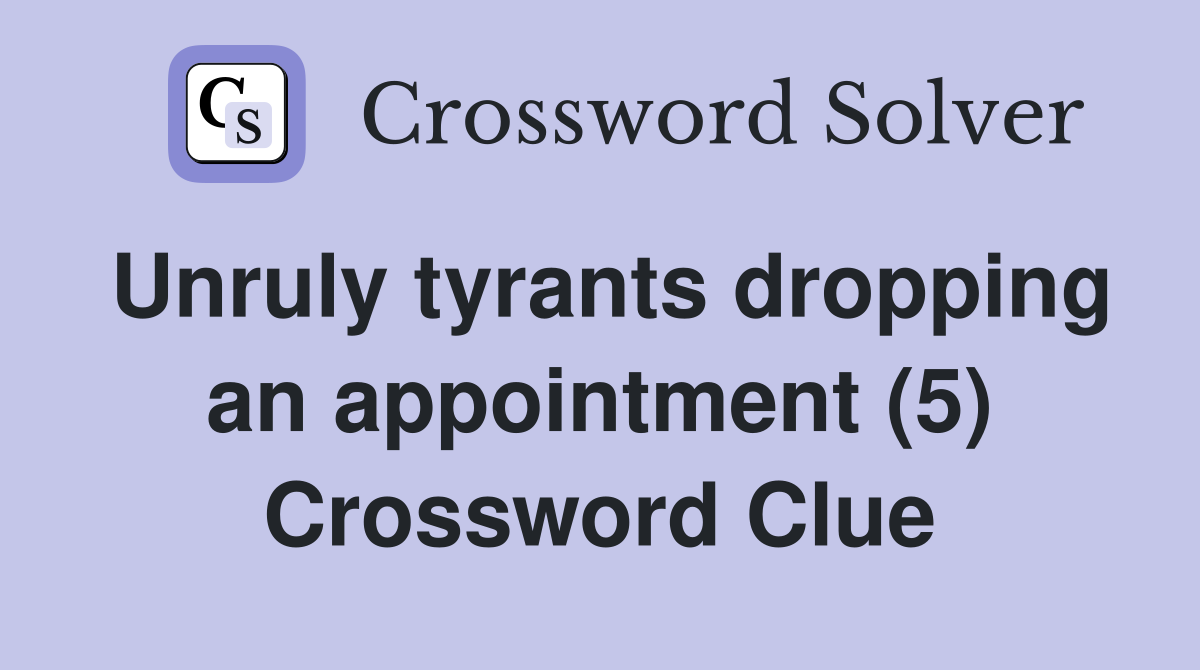 Unruly tyrants dropping an appointment (5) Crossword Clue