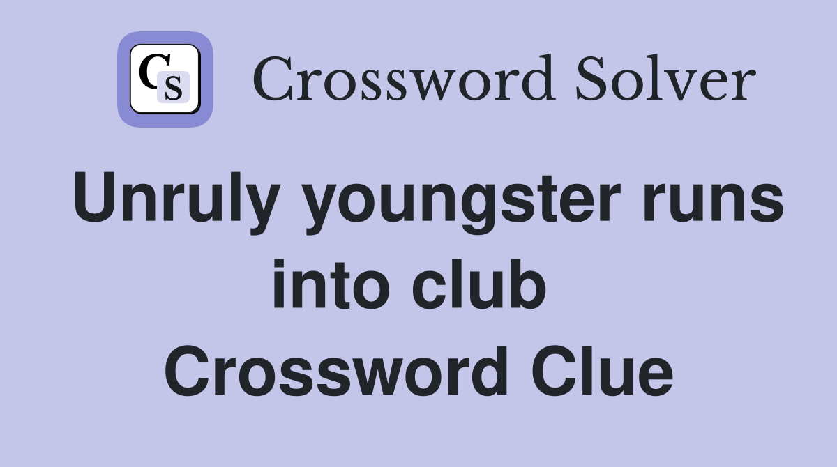 Unruly youngster runs into club  Crossword Clue