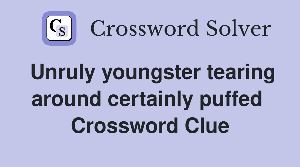 Unruly youngster tearing around certainly puffed  Crossword Clue