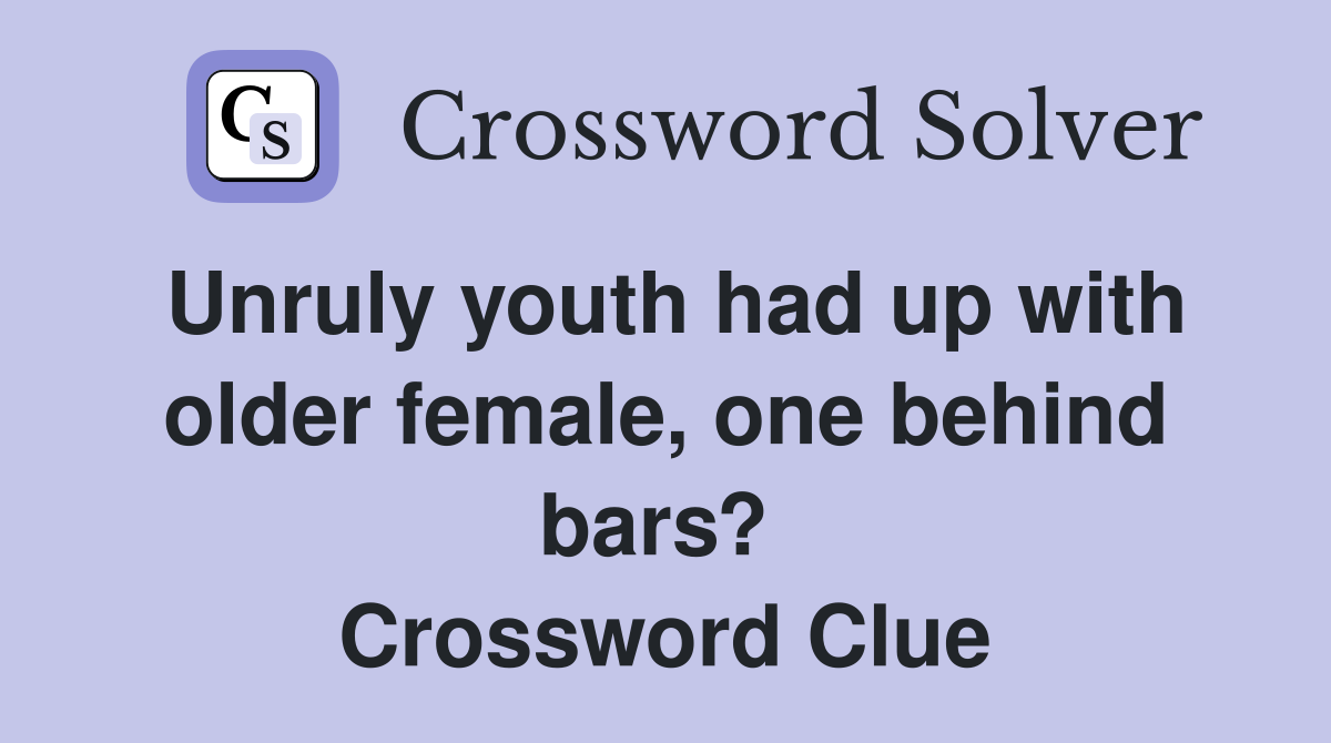 Unruly youth had up with older female, one behind bars?  Crossword Clue