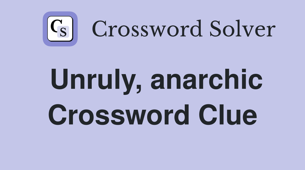 Unruly, anarchic Crossword Clue