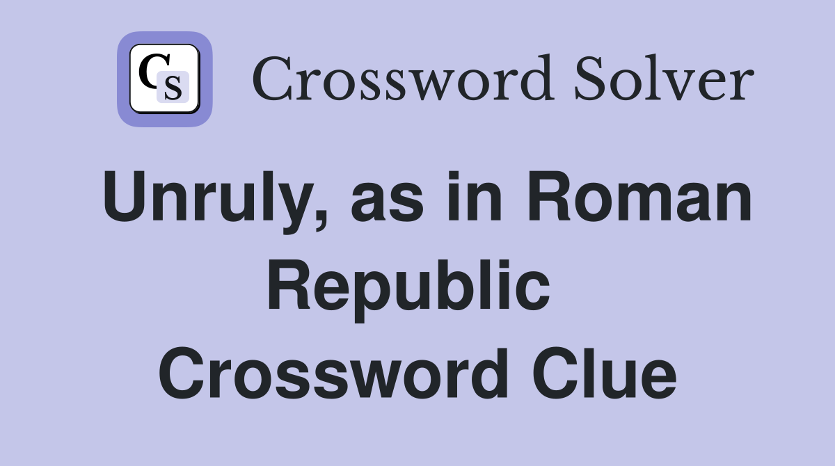 Unruly, as in Roman Republic  Crossword Clue
