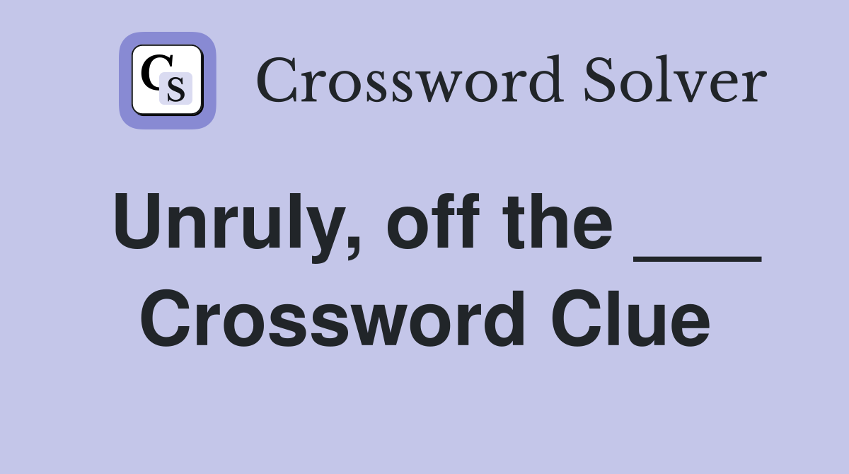 Unruly, off the ___ Crossword Clue