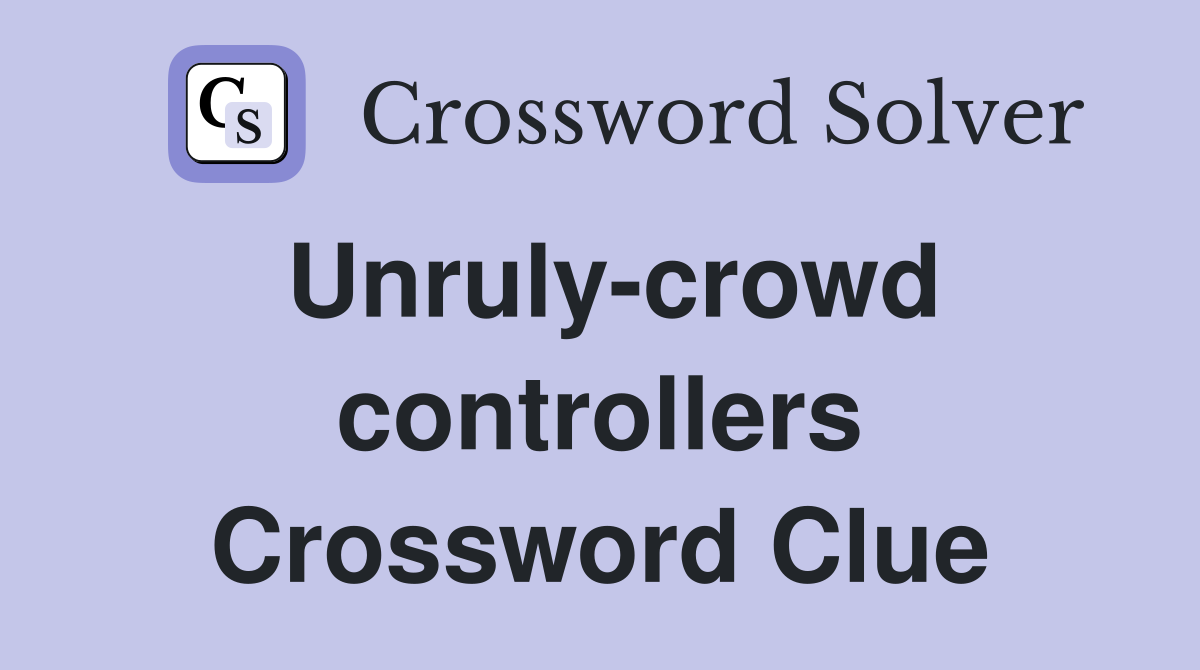 Unruly-crowd controllers Crossword Clue