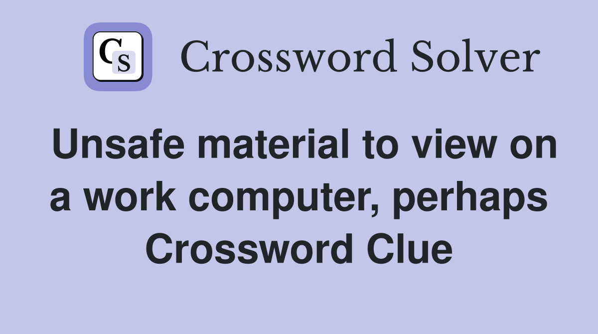 Unsafe material to view on a work computer, perhaps Crossword Clue