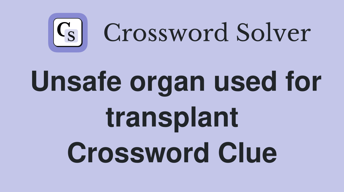 Unsafe organ used for transplant Crossword Clue