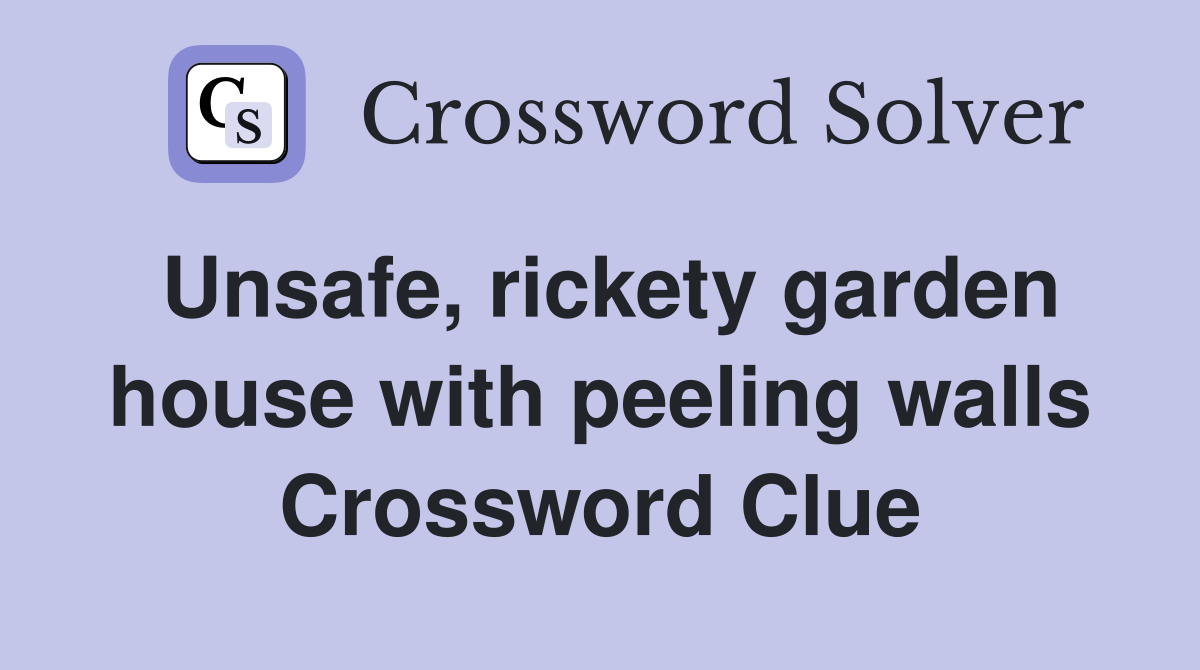 Unsafe, rickety garden house with peeling walls Crossword Clue