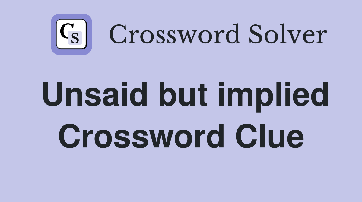 Unsaid but implied Crossword Clue