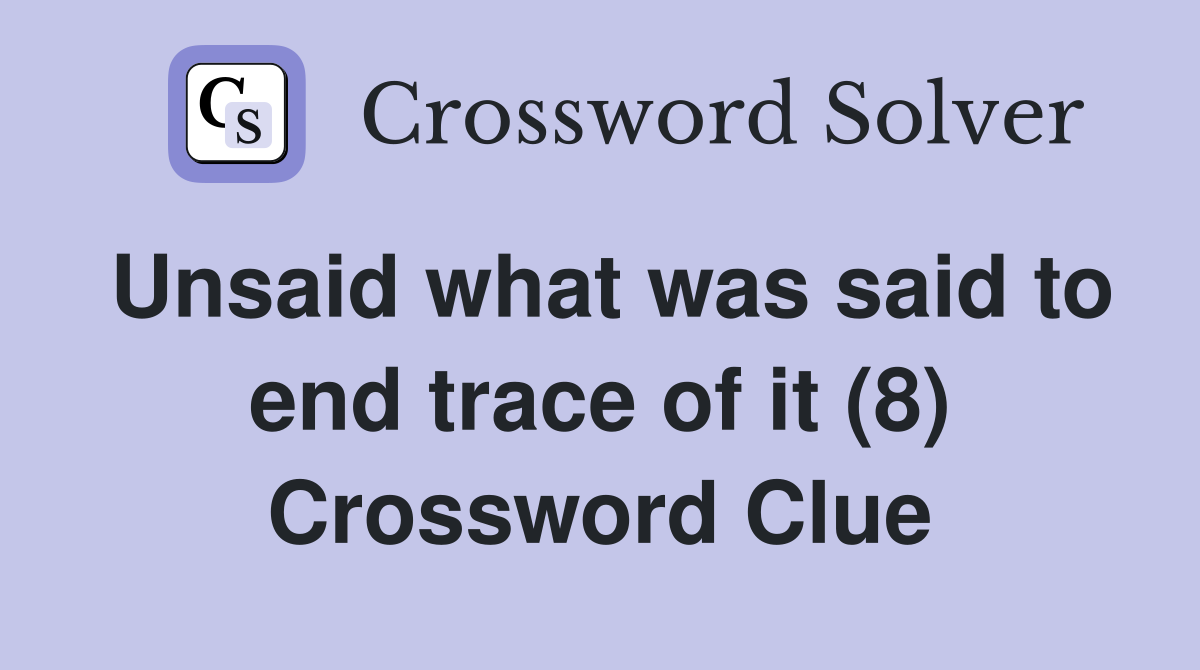 Unsaid what was said to end trace of it (8) Crossword Clue