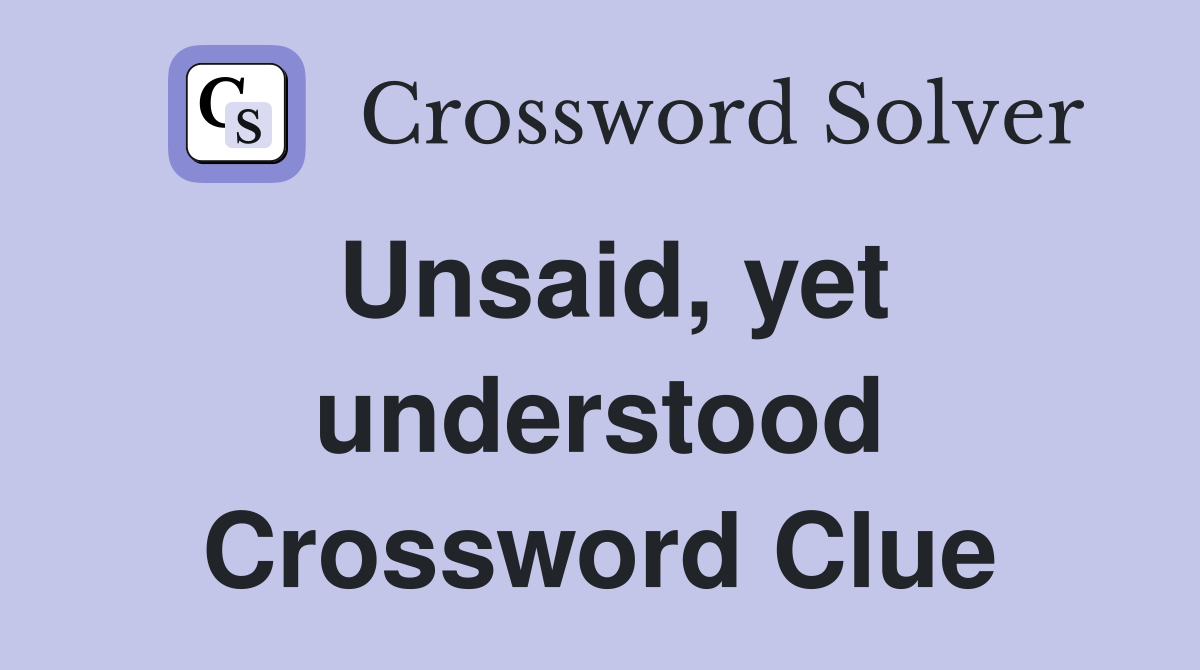 Unsaid, yet understood Crossword Clue