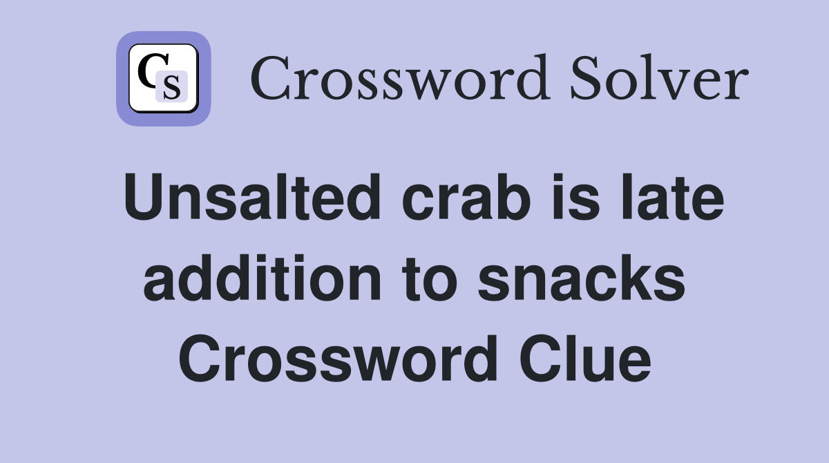 Unsalted crab is late addition to snacks Crossword Clue