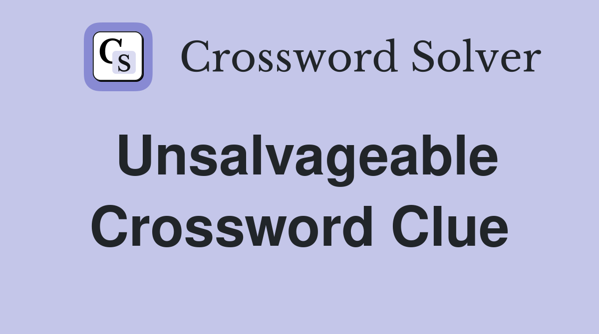 Unsalvageable Crossword Clue