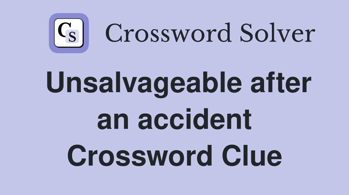 Unsalvageable after an accident Crossword Clue
